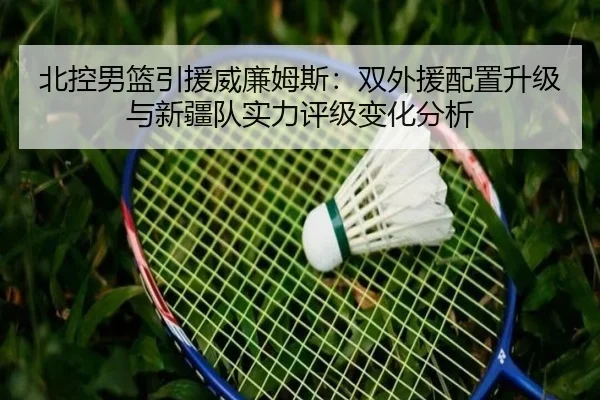 北控男篮引援威廉姆斯：双外援配置升级与新疆队实力评级变化分析